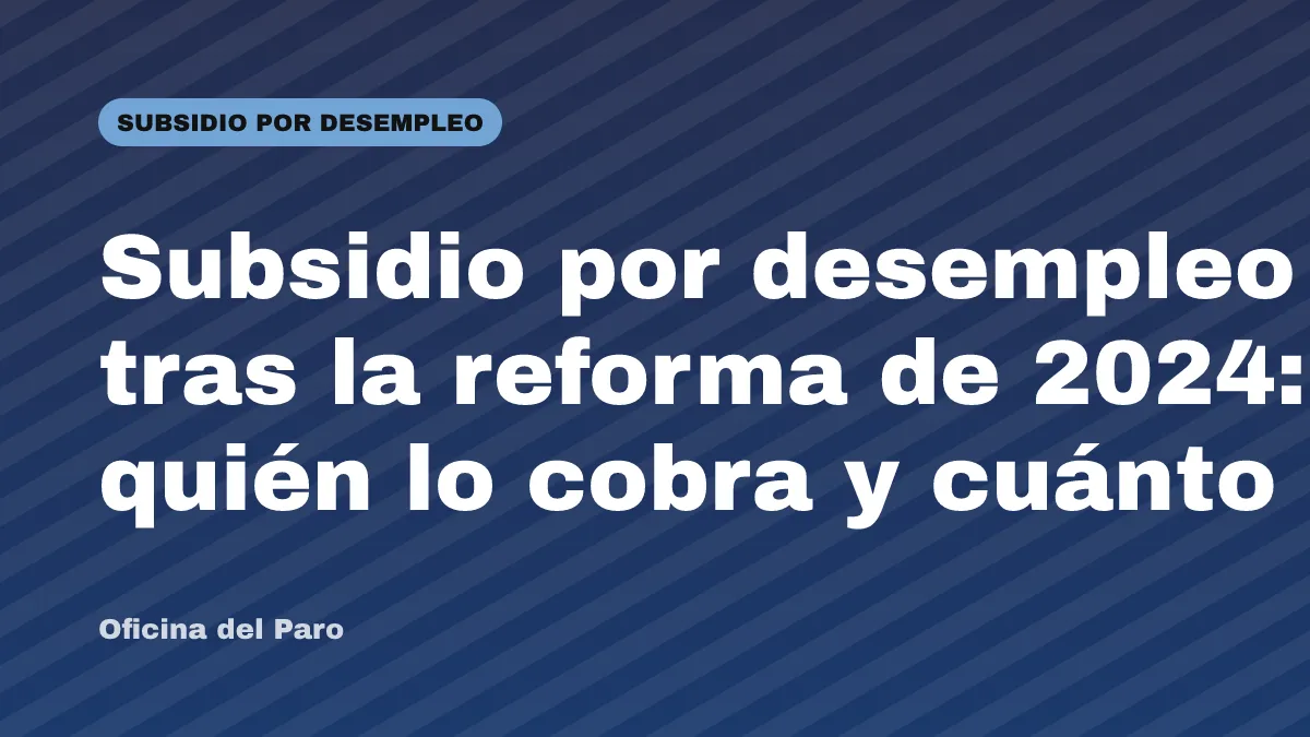 Subsidio por desempleo tras la reforma de 2024: quién lo cobra y cuánto